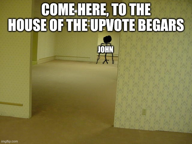 COME HERE, TO THE HOUSE OF THE UPVOTE BEGARS JOHN | image tagged in the backrooms | made w/ Imgflip meme maker
