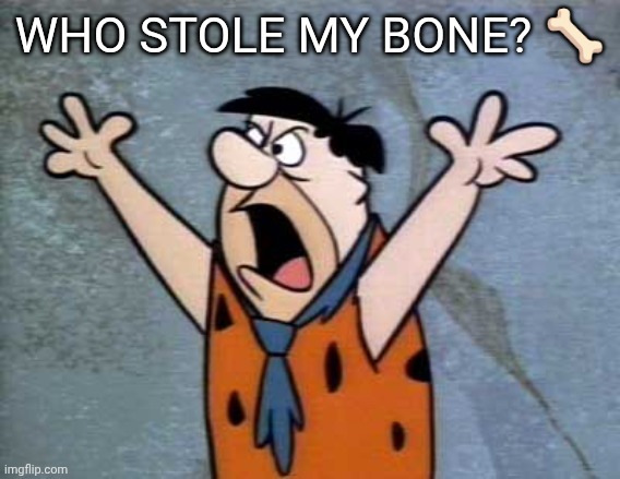 Fred Flintstone | WHO STOLE MY BONE? 🦴 | image tagged in fred flintstone | made w/ Imgflip meme maker