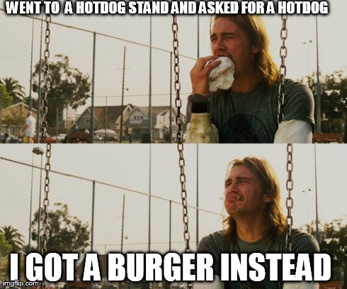 First World Stoner Problems Meme | WENT TO  A HOTDOG STAND AND ASKED FOR A HOTDOG I GOT A BURGER INSTEAD | image tagged in memes,first world stoner problems | made w/ Imgflip meme maker
