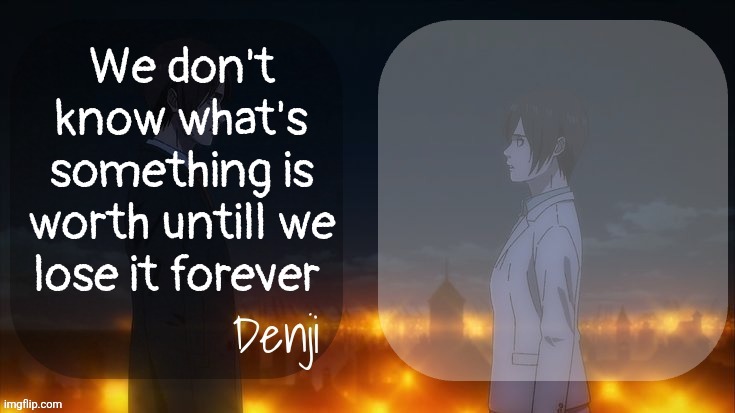 Denji shared aot announcement template | We don't know what's something is worth untill we lose it forever | image tagged in denji shared aot announcement template | made w/ Imgflip meme maker