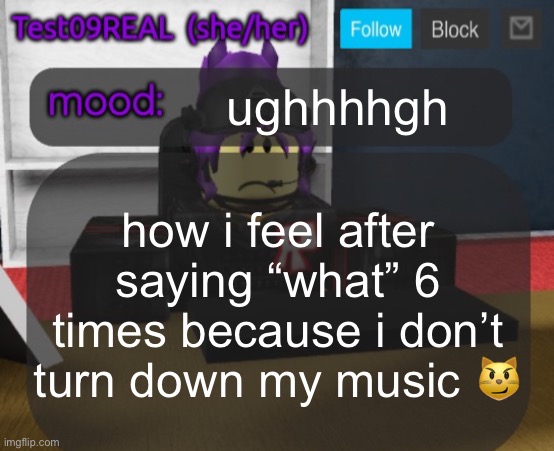 Test09 Jane Doe temp v2 | ughhhhgh; how i feel after saying “what” 6 times because i don’t turn down my music 😼 | image tagged in test09 jane doe temp v2 | made w/ Imgflip meme maker