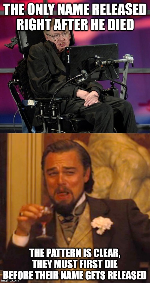 THE ONLY NAME RELEASED RIGHT AFTER HE DIED THE PATTERN IS CLEAR, THEY MUST FIRST DIE BEFORE THEIR NAME GETS RELEASED | image tagged in stephen hawking,memes,laughing leo | made w/ Imgflip meme maker