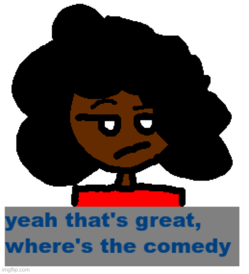 yeah that's great, where's the comedy Blank Meme Template