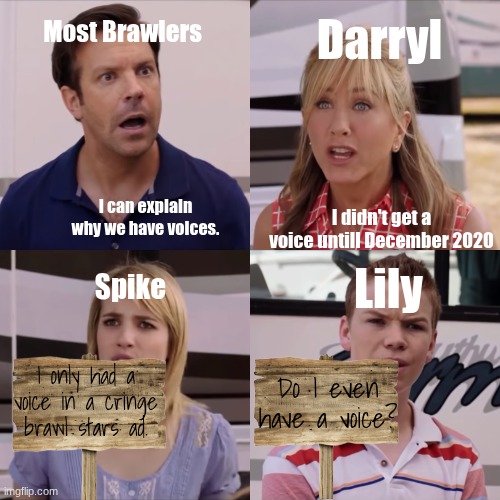 Brawl Stars voice lines | Most Brawlers; Darryl; I didn't get a voice untill December 2020; I can explain why we have voices. Lily; Spike; Do I even have a voice? I only had a voice in a cringe brawl stars ad. | image tagged in we're the miller,brawl stars | made w/ Imgflip meme maker