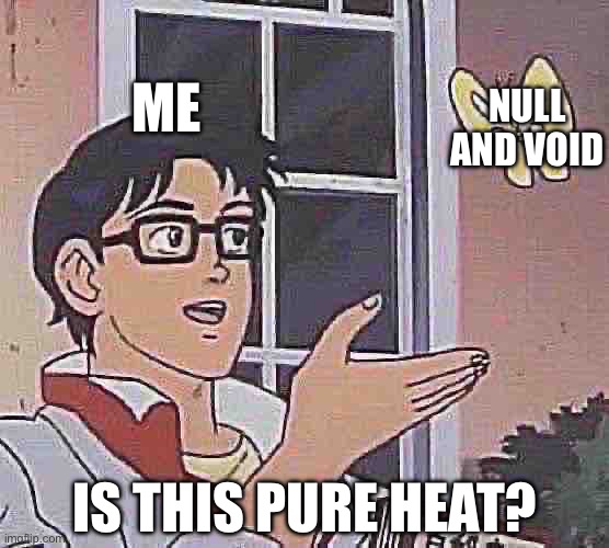 The answer is yes | ME; NULL AND VOID; IS THIS PURE HEAT? | image tagged in memes,is this a pigeon | made w/ Imgflip meme maker