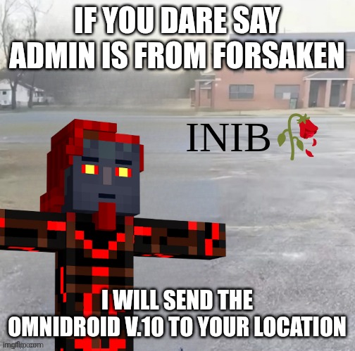 ADMIN IS FROM MINECRAFT STORY MODE !!! | IF YOU DARE SAY ADMIN IS FROM FORSAKEN; I WILL SEND THE OMNIDROID V.10 TO YOUR LOCATION | image tagged in inib | made w/ Imgflip meme maker