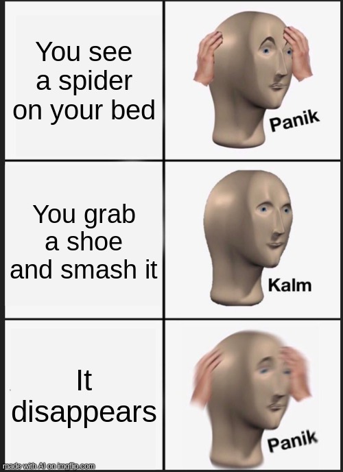 spider panik | You see a spider on your bed; You grab a shoe and smash it; It disappears | image tagged in memes,panik kalm panik,aaaaaaaaaaaaaaaaaaaaaaaaaaa,67 | made w/ Imgflip meme maker
