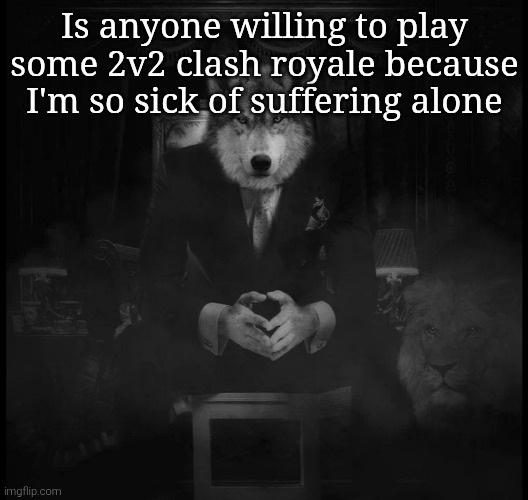 Wolf on a chair | Is anyone willing to play some 2v2 clash royale because I'm so sick of suffering alone | image tagged in wolf on a chair | made w/ Imgflip meme maker