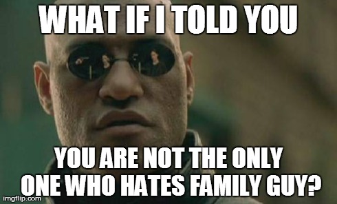 Matrix Morpheus Meme | WHAT IF I TOLD YOU YOU ARE NOT THE ONLY ONE WHO HATES FAMILY GUY? | image tagged in memes,matrix morpheus | made w/ Imgflip meme maker