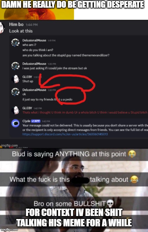 DAMN HE REALLY DO BE GETTING DESPERATE; FOR CONTEXT IV BEEN SHIT TALKING HIS MEME FOR A WHILE | made w/ Imgflip meme maker