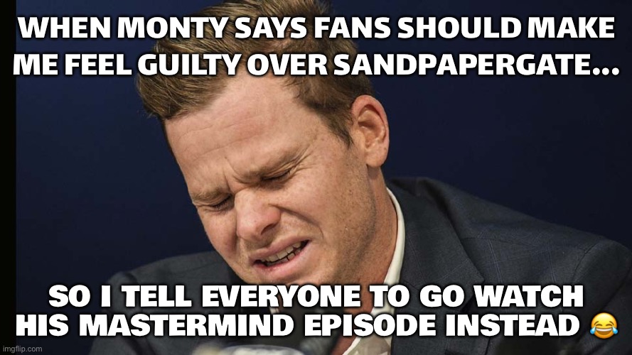 WHEN MONTY PANESAR TELLS FANS TO HECKLE STEVE SMITH OVER SANDPAPERGATE | WHEN MONTY SAYS FANS SHOULD MAKE ME FEEL GUILTY OVER SANDPAPERGATE... SO I TELL EVERYONE TO GO WATCH HIS MASTERMIND EPISODE INSTEAD 😂 | image tagged in steve smith baby,cricket,meanwhile in australia,sports,geography,sports fans | made w/ Imgflip meme maker