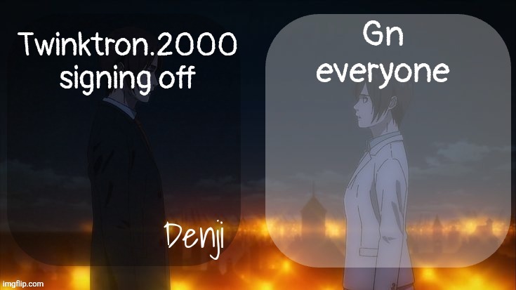Denji shared aot announcement template | Gn everyone; Twinktron.2000 signing off | image tagged in denji shared aot announcement template | made w/ Imgflip meme maker