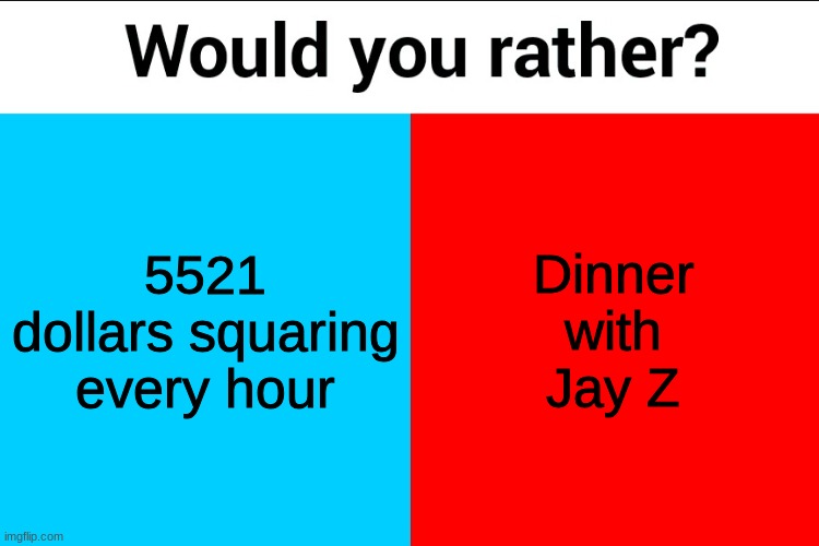 Would you rather? | 5521 dollars squaring every hour; Dinner with Jay Z | image tagged in would you rather | made w/ Imgflip meme maker