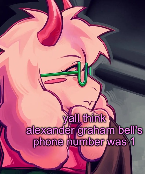 "yo call my number, it's 1" | yall think alexander graham bell's phone number was 1 | image tagged in ralsei the thinker | made w/ Imgflip meme maker