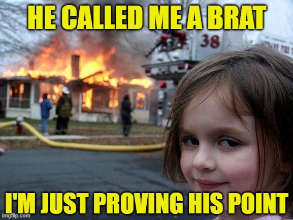 Disaster Girl | HE CALLED ME A BRAT; I'M JUST PROVING HIS POINT | image tagged in memes,disaster girl,brat | made w/ Imgflip meme maker