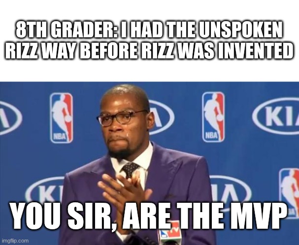 You The Real MVP | 8TH GRADER: I HAD THE UNSPOKEN RIZZ WAY BEFORE RIZZ WAS INVENTED; YOU SIR, ARE THE MVP | image tagged in memes,you the real mvp | made w/ Imgflip meme maker