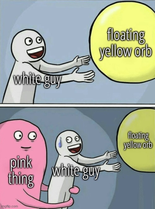 so relatable for real | floating yellow orb; white guy; floating yellow orb; pink thing; white guy | made w/ Imgflip meme maker