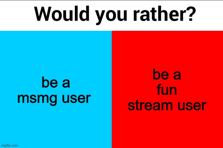 Would you rather? | be a msmg user; be a fun stream user | image tagged in would you rather | made w/ Imgflip meme maker