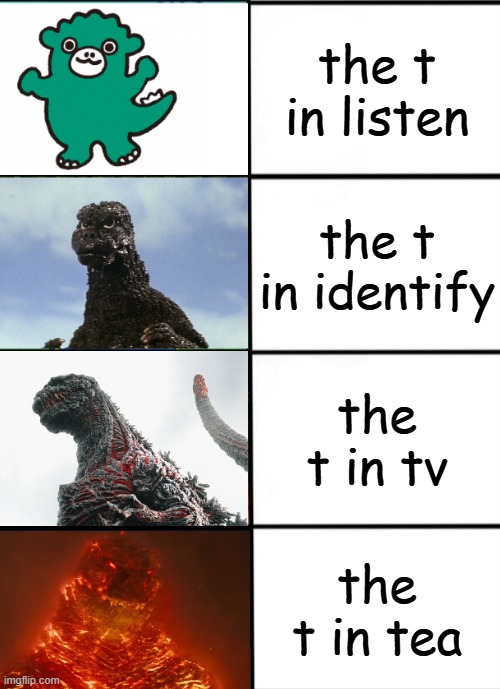 T memes | the t in listen; the t in identify; the t in tv; the t in tea | image tagged in strength of godzilla 4-panel | made w/ Imgflip meme maker