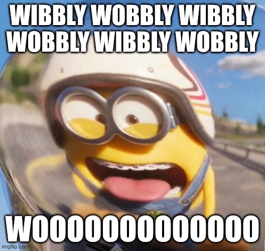 WIBBLY WOBBLY | WIBBLY WOBBLY WIBBLY WOBBLY WIBBLY WOBBLY; WOOOOOOOOOOOOO | image tagged in funny,minions | made w/ Imgflip meme maker