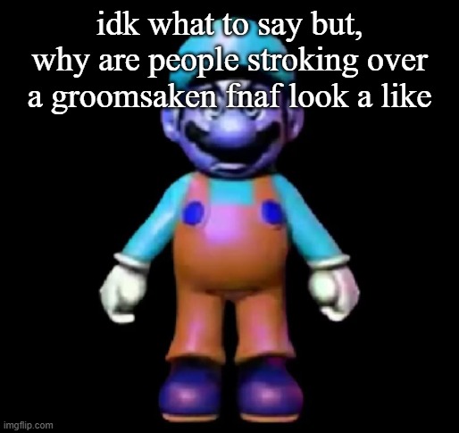 Urio | idk what to say but, why are people stroking over a groomsaken fnaf look a like | image tagged in urio | made w/ Imgflip meme maker