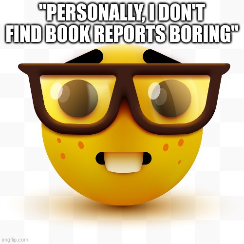 Nerd emoji | "PERSONALLY, I DON'T FIND BOOK REPORTS BORING" | image tagged in nerd emoji | made w/ Imgflip meme maker