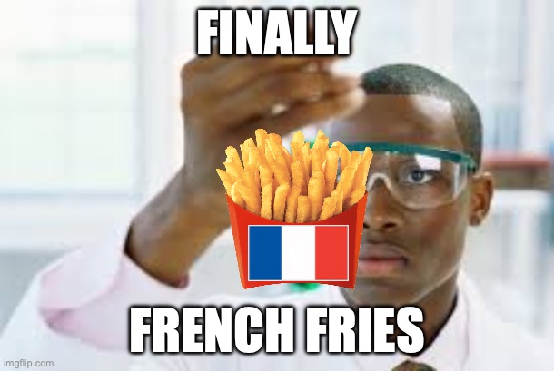 Bro deserves a Nobel prize | FINALLY; FRENCH FRIES | image tagged in finally | made w/ Imgflip meme maker