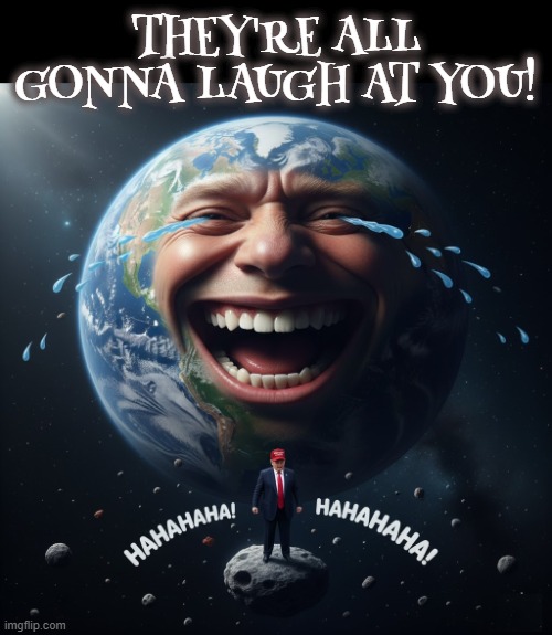They're All Gonna Laugh at You! | THEY'RE ALL GONNA LAUGH AT YOU! | image tagged in they're all gonna laugh at you,trump,clown,idiot,stupid,maga | made w/ Imgflip meme maker