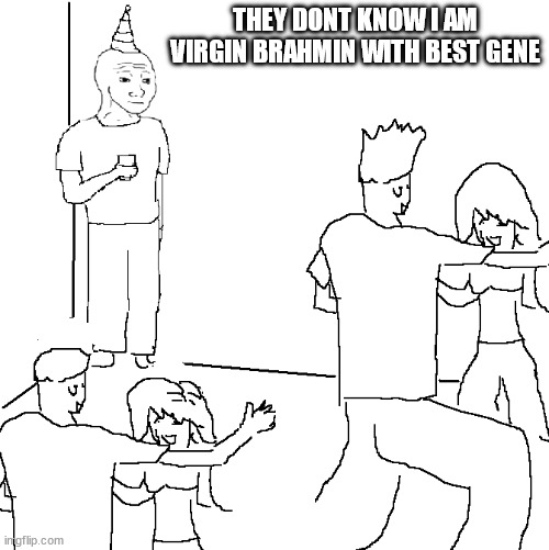 They don't know | THEY DONT KNOW I AM VIRGIN BRAHMIN WITH BEST GENE | image tagged in they don't know | made w/ Imgflip meme maker