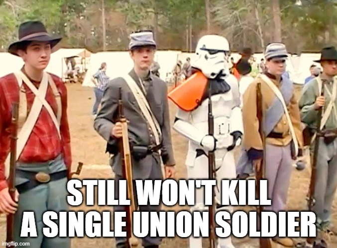 Civil War Storm Trooper | STILL WON'T KILL A SINGLE UNION SOLDIER | image tagged in storm trooper | made w/ Imgflip meme maker