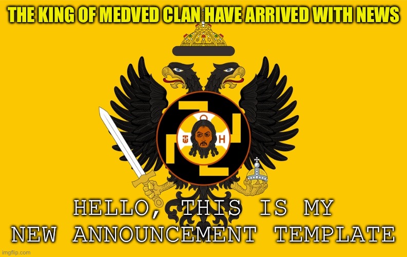 Outdated | THE KING OF MEDVED CLAN HAVE ARRIVED WITH NEWS; HELLO, THIS IS MY NEW ANNOUNCEMENT TEMPLATE | image tagged in medved clan announcement | made w/ Imgflip meme maker