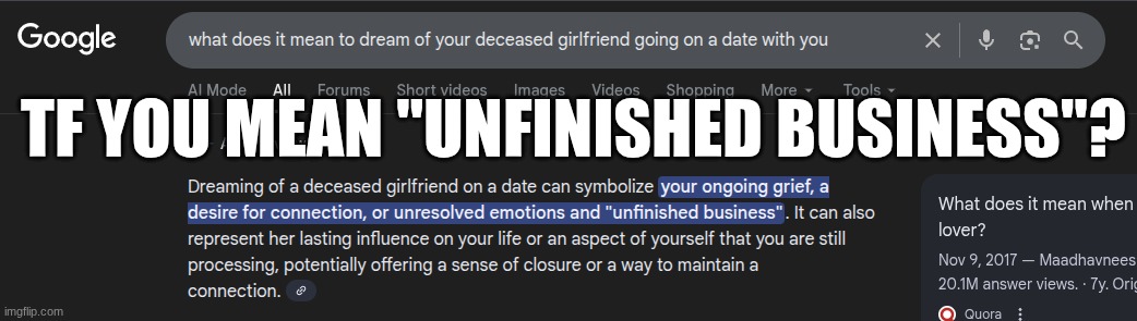 As I mentioned in 2 deleted posts I made. I had a dream last night of my deceased girl | TF YOU MEAN "UNFINISHED BUSINESS"? | made w/ Imgflip meme maker
