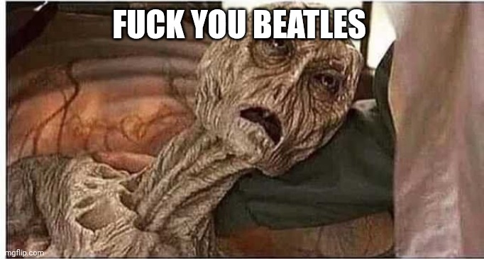 corpse | FUCK YOU BEATLES | image tagged in corpse | made w/ Imgflip meme maker