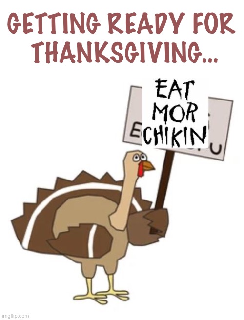 Either way it’s all good… | GETTING READY FOR 
THANKSGIVING… | image tagged in repost,thanksgiving,turkey,eat mor chikin,alternative | made w/ Imgflip meme maker