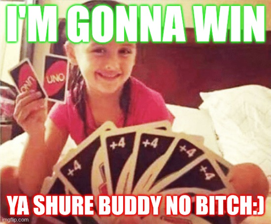girl with two uno cards | I'M GONNA WIN; YA SHURE BUDDY NO BITCH:) | image tagged in girl with two uno cards | made w/ Imgflip meme maker