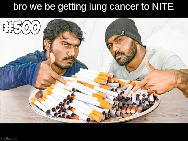 bro we be getting lung cancer to NITE | made w/ Imgflip meme maker