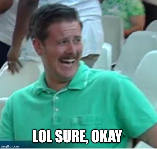 LOL SURE, OKAY | image tagged in green shirt guy laughing about trump supporters | made w/ Imgflip meme maker