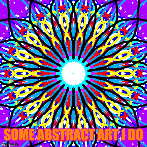 I'm finally back! | SOME ABSTRACT ART I DO | image tagged in artwork,artist | made w/ Imgflip meme maker