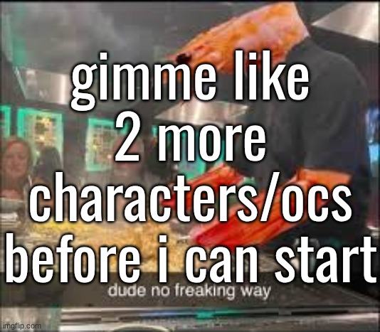 gimme like 2 more characters/ocs before i can start | made w/ Imgflip meme maker