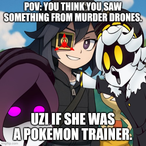Murder drones | POV: YOU THINK YOU SAW SOMETHING FROM MURDER DRONES. UZI IF SHE WAS A POKEMON TRAINER. | image tagged in funny | made w/ Imgflip meme maker