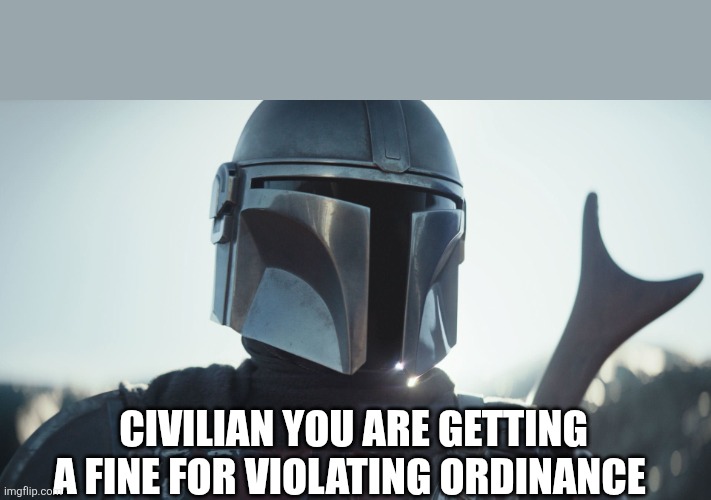 The Mandalorian. | CIVILIAN YOU ARE GETTING A FINE FOR VIOLATING ORDINANCE | image tagged in the mandalorian | made w/ Imgflip meme maker