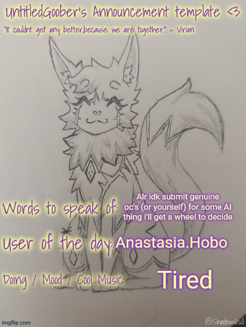 UntitledGoober has something to say!!!!!! (Ty shadowskull!) | Alr idk submit genuine oc's (or yourself) for some AI thing I'll get a wheel to decide; Anastasia.Hobo; Tired | image tagged in untitledgoober has something to say ty shadowskull | made w/ Imgflip meme maker
