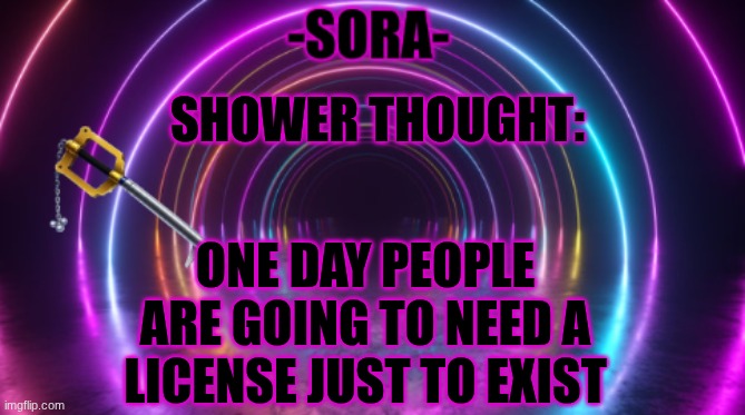 -Sora- template | SHOWER THOUGHT:; ONE DAY PEOPLE ARE GOING TO NEED A LICENSE JUST TO EXIST | image tagged in -sora- template | made w/ Imgflip meme maker