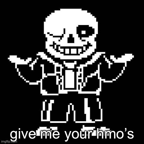 sans undertale | give me your hmo’s | image tagged in sans undertale | made w/ Imgflip meme maker