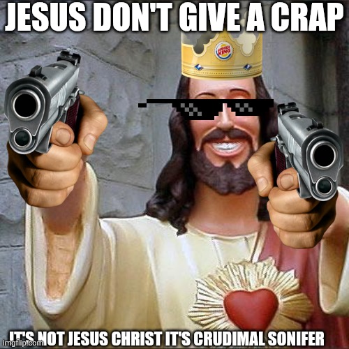 THIS IS ALL A JOKE THIS IS FOR FUN | JESUS DON'T GIVE A CRAP; IT'S NOT JESUS CHRIST IT'S CRUDIMAL SONIFER | image tagged in memes,buddy christ | made w/ Imgflip meme maker