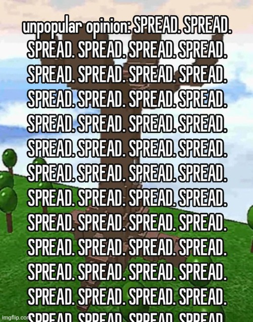 SPREAD  ‎ ‎ ‎( I feel like everyone has forgotten about this arg :/ | made w/ Imgflip meme maker