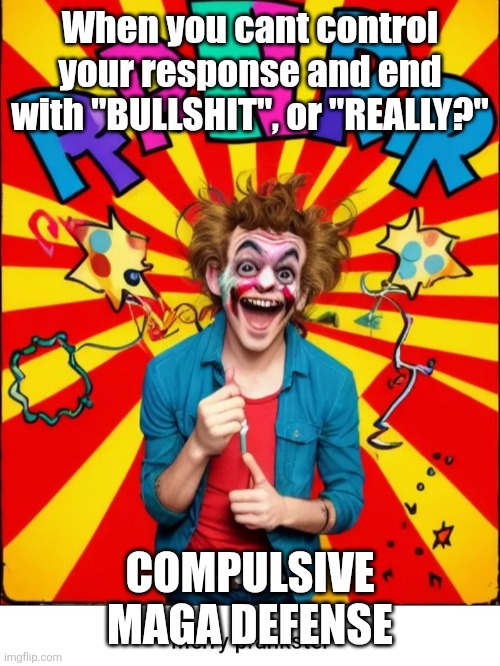 Paste prankster | When you cant control your response and end with "BULLSHIT", or "REALLY?" COMPULSIVE MAGA DEFENSE | image tagged in paste prankster | made w/ Imgflip meme maker