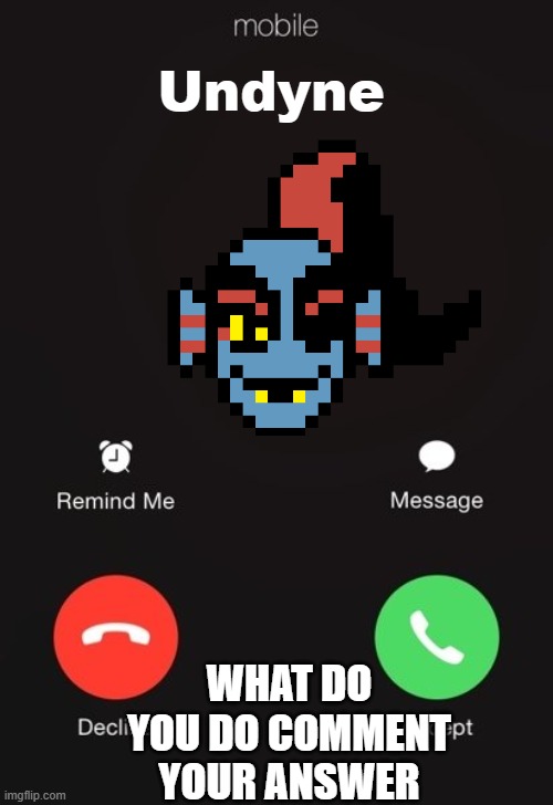 Comment im serious | Undyne; WHAT DO YOU DO COMMENT YOUR ANSWER | image tagged in incoming call | made w/ Imgflip meme maker