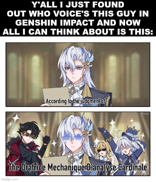 like "according to the judgement of oratrice mecanique d'analyse cardinale" sounds so random | Y'ALL I JUST FOUND OUT WHO VOICE'S THIS GUY IN GENSHIN IMPACT AND NOW ALL I CAN THINK ABOUT IS THIS: | made w/ Imgflip meme maker