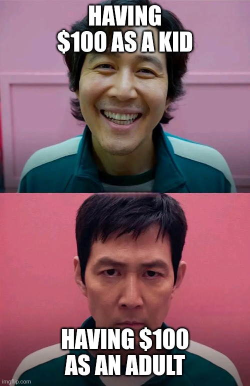 Squid Game | HAVING $100 AS A KID; HAVING $100 AS AN ADULT | image tagged in squid game | made w/ Imgflip meme maker